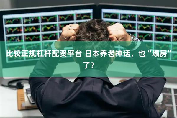比较正规杠杆配资平台 日本养老神话，也“塌房”了？