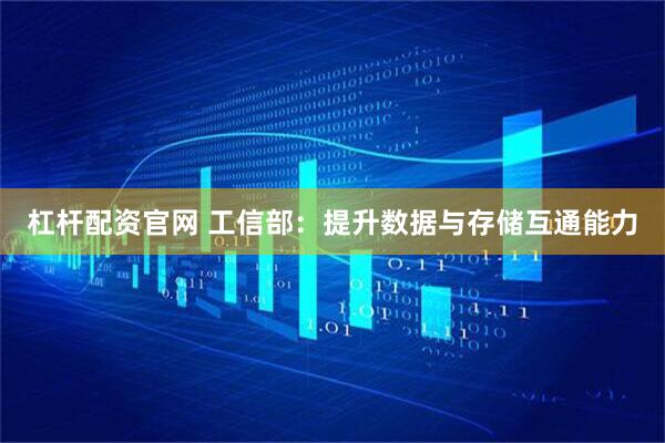 杠杆配资官网 工信部：提升数据与存储互通能力