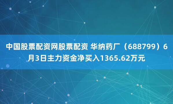 中国股票配资网股票配资 华纳药厂（688799）6月3日主力资金净买入1365.62万元
