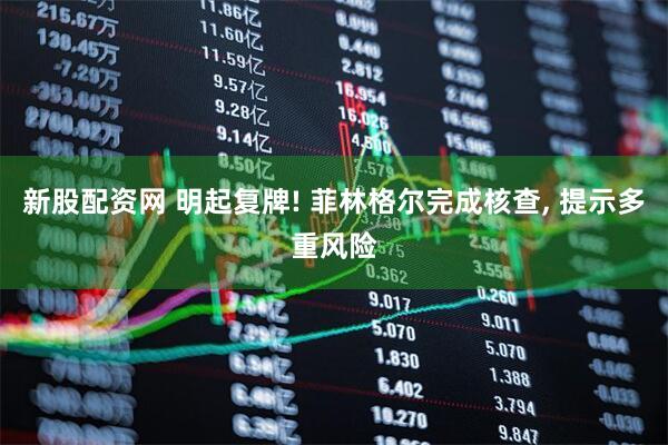 新股配资网 明起复牌! 菲林格尔完成核查, 提示多重风险