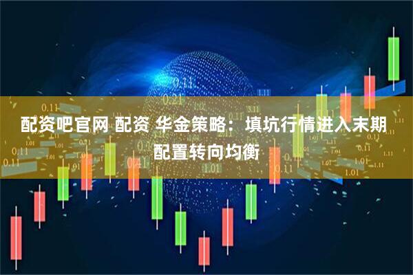 配资吧官网 配资 华金策略：填坑行情进入末期 配置转向均衡