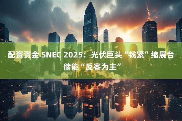 配资资金 SNEC 2025：光伏巨头“钱紧”缩展台 储能“反客为主”