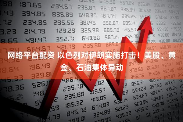 网络平台配资 以色列对伊朗实施打击！美股、黄金、石油集体异动